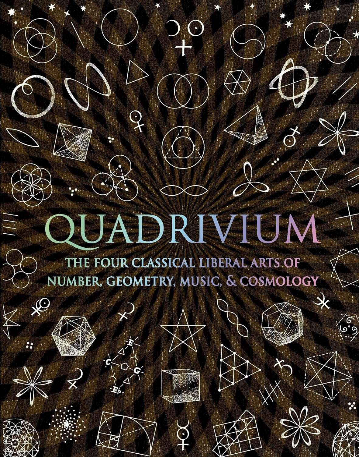 Quadrivium: The Four Classical Liberal Arts of Number, Geometry, Music, & Cosmology